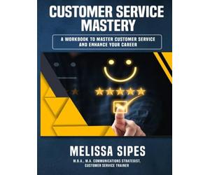 CUSTOMER SERVICE MASTERY: THE WORKBOOK FOR CAREER GROWTH & SERVICE EXCELLENCE (The Customer Service Mastery Workbook Series)