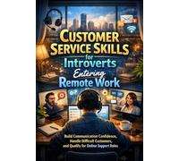 Customer Service Skills for Introverts Entering Remote Work: Build Communication Confidence, Handle Difficult Customers, and Qualify for Online Support Roles