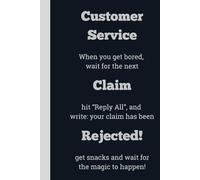 Customer Service When you get bored, wait for the next Claim hit "Reply All", and write: your claim has been Rejected! Get snacks and wait for the ... 6 x 9, gift for Co-workers and Colleagues