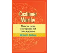 Customer Worthy 2nd Edition: Why and How Everyone in Your Organization Must Think Like a Customer!