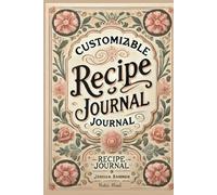 Customizable Recipe Journal: A Vintage-Inspired Cooking Notebook to Write, Organize, and Preserve Your Favorite Recipes with Space for Ingredients, Steps & Notes