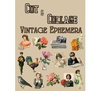 Cut and Collage Vintage Inspired Ephemera, Art Journaling: Ephemera Book, Junk Journal, Glue Books, Mixed Media Collage Art, Scrapbooking, Decoupage, Card Making