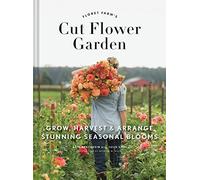 Cut Flower Garden: Grow, Harvest and Arrange Stunning Seasonal Blooms (Floret Farms)