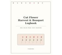 Cut Flower Harvest and Bouquet Logbook: A Flower Gardener's Journal for Tracking Stems, Vase Life, Bouquet Recipes, Events, and Seasonal Wins