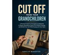 CUT OFF FROM YOUR GRANDCHILDREN: A Practical Guide for Estranged Grandparents to Respect Boundaries, Reach Out Without Chasing, and Rebuild Your Life While Keeping the Door Open