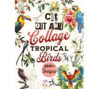Cut Out and Collage Tropical Birds: Over 150 Tropical Birds Clip Art and Illustrations to Cut Out for Scrapbooking, Junk Journals, DIY Crafts, Bird-Watching Journals, Mixed Media & More | 8.5" x 11"