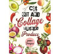 Cut Out and Collage Vintage Produce: 200+ Fruit and Vegetable Images Cutouts for Scrapbooking, Junk Journals, Crafts, Mixed Media & More | 8.5" x 11"