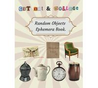 Cut Out & Collage Random Objects Ephemera Book: Collection of 200+ High-Quality Objects And Items Images For Scrapbooking, Decoupage, Mixed Media, Paper Crafts, And DIY Projects
