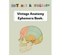 Cut Out & Collage Vintage Anatomy Ephemera Book: Collection of 200+ High-Quality Vintage Anatomy Illustrations For Scrapbooking, Decoupage, Mixed Media, Paper Crafts, And DIY Projects.