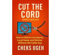 CUT THE CORD (2025 Edition): Keep Your Channels, Cut the Cost: How to Watch Live Sports, Local News, and Movies Without the Cable Guy