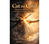 CUT THE CORD: Powerful Prayers and Strategies To Break SoulTies