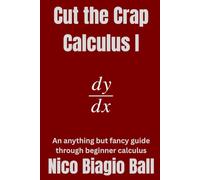 Cut the Crap Calculus 1: An anything but fancy guide through Beginner Calculus
