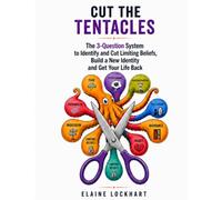 Cut the Tentacles: The 3-Question System to Identify and Cut Limiting Beliefs, Build a New Identity and Get Your Life Back