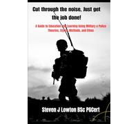 Cut through the noise: A guide to education and learning using, Military, Police and Emergency Services Theories, Styles, Methods and Ethos.