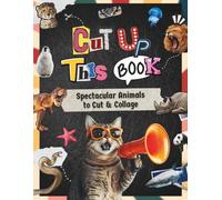 CUT UP THIS BOOK Spectacular Animals to Cut & Collage: 500+ Zoo, Sea, Bird & Dinosaur Images on Premium Paper for Vision Boards, Journals, and Paper Craft Art