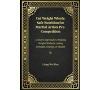 Cut Weight Wisely: Safe Nutrition for Martial Artists Pre-Competition: A Smart Approach to Making Weight Without Losing Strength, Energy, or Health