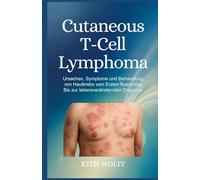 Cutaneous T-Cell Lymphoma: Ursachen, Symptome und Behandlung von Hautkrebs vom ersten Ausschlag bis zur lebensverändernden Diagnose