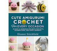 Cute Amigurumi Crochet for Every Occasion: 26 Easy & Adorable Projects For Gifts, Celebrations, And Happy Moments
