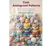 Cute Amigurumi Patterns for Beginners: 35+ Easy Crochet Projects to Create Adorable Plush Toys