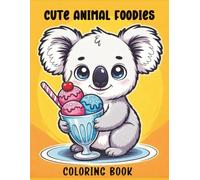 Cute Animal Foodies Coloring Book: Adorable Animals Enjoying Treats - Kawaii Duckling with Ice Cream, Piggy Donuts, Lion Burgers & More Fun Food Coloring Pages for Kids and Adults