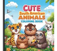 Cute Animals Around the World: South America Edition: Super Cute, Kid-Friendly South American Animals to Color and Explore