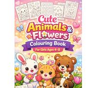 Cute Animals & Flowers Colouring Book for Girls Ages 4-8: A Creative and Fun Activity Book with Adorable Animal Designs, Beautiful Flowers, Mazes and Easy Games for Kids