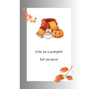 Cute as a Pumpkin, Hot as Spice: A Cozy Fall Notebook for Autumn Vibes: Cute Autumn Journal for Women, Men, Pumpkin Spice Lovers, and Cozy Fall Vibes