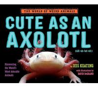 Cute as an Axolotl: Discovering the World's Most Adorable Animals (The World of Weird Animals)