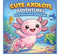 Cute Axolotl Adventures: 50 Underwater Coloring Pages with Ocean Animal Friends for Kids Ages 6-10 | Dolphins, Sharks, Seals, Whales & More