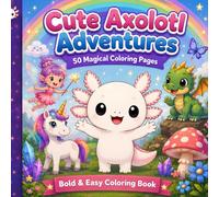 Cute Axolotl Adventures: 50 Whimsical Coloring Pages Featuring Fantasy Adventures, Underwater Friends, Magical Creatures, and Cozy Scenes