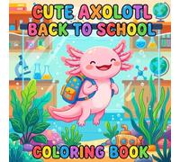 Cute Axolotl Back to School Coloring Book: Adorable and Funny First Day of School Activity Book for Kids, Toddlers, Girls and Boys Ages 3-8