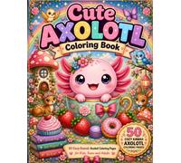 Cute Axolotl Coloring Book: 50 Cozy Kawaii Axolotl Coloring Pages with Cute Adventures, Sweet Treats, Woodland Friends, Cozy Cottagecore Scenes & Easy Relaxing Designs for Kids, Teens and Adults