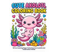 Cute Axolotl Coloring Book: 50 Fun Coloring Pages Featuring Cute Axolotls and Underwater Friends For Kids ages 6-10 (My First Axolotl Coloring Book)