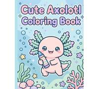 Cute Axolotl Coloring Book: Bold and Easy Coloring Pages of Kawaii Animals in Cozy Everyday Scenes for Kids, Teens, and Beginners