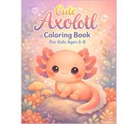 Cute Axolotl Coloring Book For Kids Ages 6-8: Kawaii Axolotl Designs for Toddlers and Teens. 35 Adorable Plush Style Illustrations for Relaxing Fun. ... Gift or Party Favor for Girls and Boys