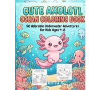 Cute Axolotl Ocean Coloring Book: 50 Adorable Underwater Adventures for Kids Ages 4-8 | Easy & Fun Ocean Animals marine life coloring pages