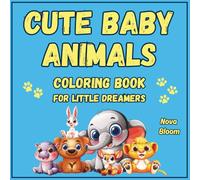 Cute Baby Animals: Coloring Book for Little Dreamers.: A Fun and Adorable Coloring Adventure with Baby Bunnies, Cubs, Chicks, and More - For Kids Ages 4+ (Nova Bloom’s Cute Collection)