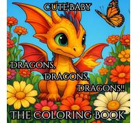 Cute Baby Dragons, Dragons, Dragons!! The Coloring Book: Whimsical Fantasy Scenes Featuring Playful Dragons, Magical Landscapes, and Creative Escapes: ... coloring fans looking for a creative escape