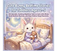 Cute Bunny Bedtime Stories for Toddlers Ages 2-5: 100 Adorable, Soothing Nighttime Tales to Calm Little Minds, Build Bedtime Routines, and Help Children Ages 2-5 Sleep Peacefully