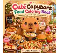 Cute Capybara Food Coloring Book: Adorable Kawaii Capybaras with Tasty Meals, Desserts & Snacks