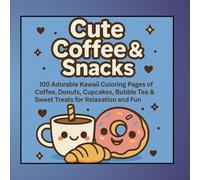 Cute Coffee & Snacks: 100 Adorable Kawaii Coloring Pages of Coffee, Donuts, Cupcakes, Bubble Tea & Sweet Treats for Relaxation and Fun