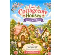 Cute Cottagecore Houses Coloring Book: Cozy Kawaii Cottages, Tiny Homes, Garden Houses, Fairy-Tale Cabins and Relaxing Country Scenes for Kids, Teens and Adults