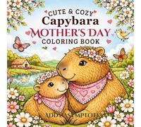 Cute& Cozy Capybara Mother's Day Coloring book: Adorable Mom and Pup Scenes with Flowers, Hearts, Gifts, and Sweet Spring Charm (Cute & Cozy Mother’s Day Coloring Book Series)