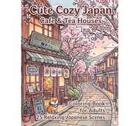 Cute Cozy Japan Cafe & Tea Houses: Coloring Book for Adults 25 Relaxing Japanese Scenes