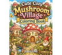 Cute Cozy Mushroom Village Coloring Book: Whimsical Fairy Mushroom Houses, Relaxing Cottagecore Designs for Adults and Teens, Cute Fantasy Village Scenes to Color