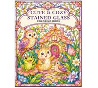 Cute & Cozy Stained Glass Coloring Book: 50 Joyful Window Designs Featuring Adorable Animals, Enchanted Gardens, Cozy Homes, and Magical Scenes for Adults and Teens