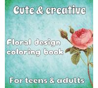 Cute Creations floral design coloring book for teens and adults, floral designs color book, cute and cozy girls colorbooks, coloring book for adults, ... book, fun and easy patterns to color, z