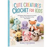 CUTE CREATURES CROCHET FOR KIDS: 20 Original Little Creatures to Crochet, from Your First Stitch to Your Own Designs
