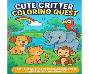 Cute Critter Coloring Quest: A Whimsical Animal Adventure for Kids Ages 4-8: Explore a World of Smiling Pets, Jungle Explorers & Ocean Friends - 50+ ... and Joy! (Animals coloring book for kids)
