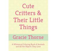 Cute Critters & Their Little Things: A Whimsical Coloring Book of Animals and All the Objects They Love